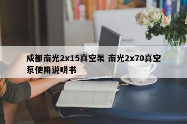 成都南光2x15真空泵 南光2x70真空泵使用说明书