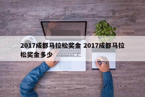 2017成都马拉松奖金 2017成都马拉松奖金多少