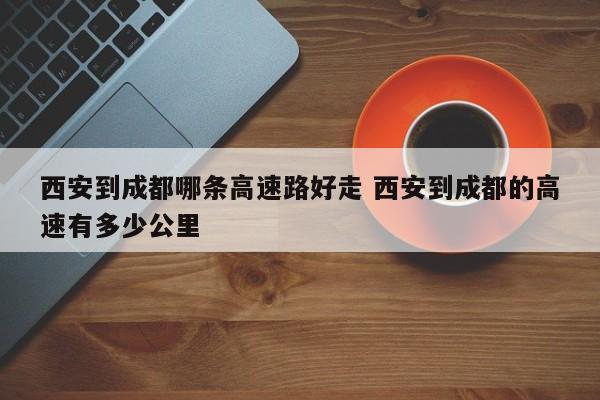 西安到成都哪条高速路好走 西安到成都的高速有多少公里