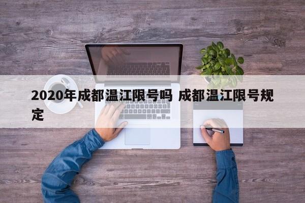 2020年成都温江限号吗 成都温江限号规定