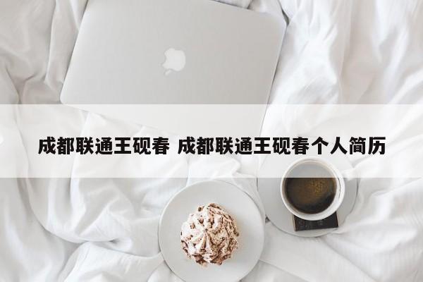 成都联通王砚春 成都联通王砚春个人简历