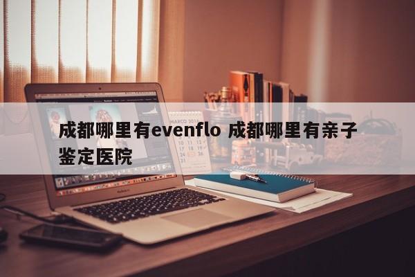 成都哪里有evenflo 成都哪里有亲子鉴定医院