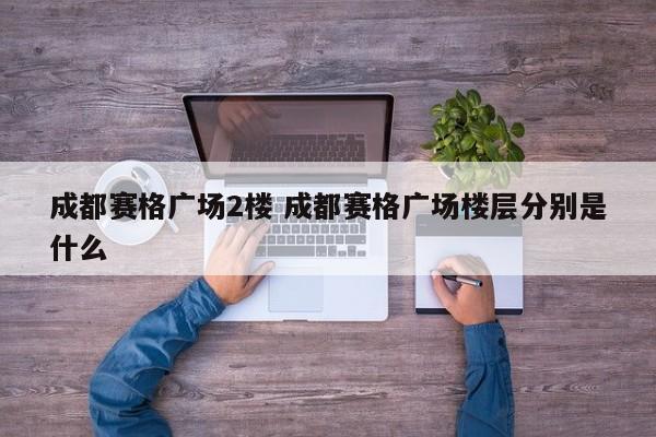 成都赛格广场2楼 成都赛格广场楼层分别是什么