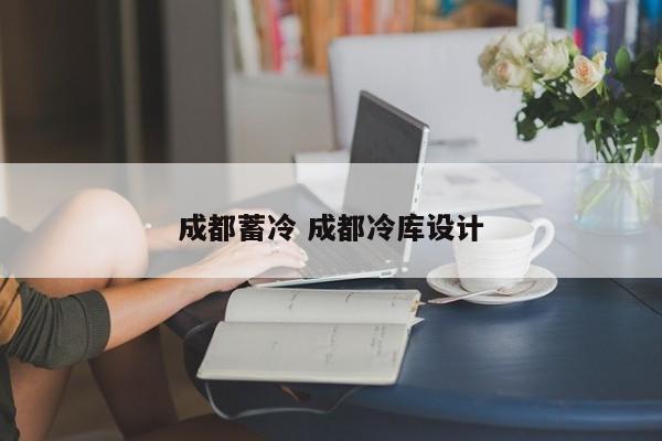 成都蓄冷 成都冷库设计