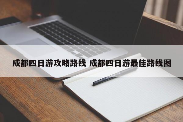 成都四日游攻略路线 成都四日游最佳路线图