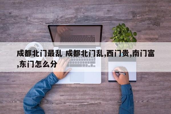 成都北门最乱 成都北门乱,西门贵,南门富,东门怎么分
