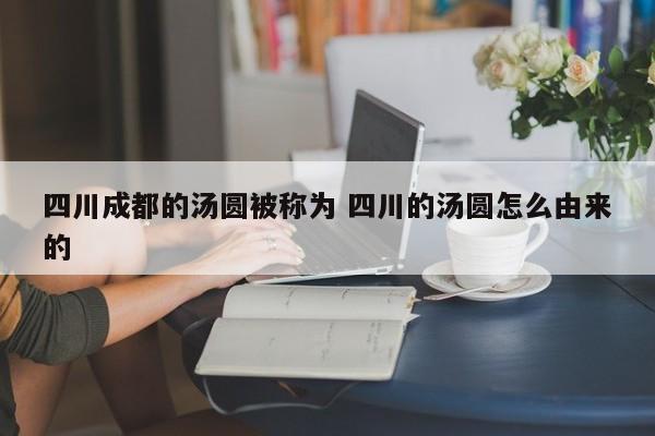 四川成都的汤圆被称为 四川的汤圆怎么由来的