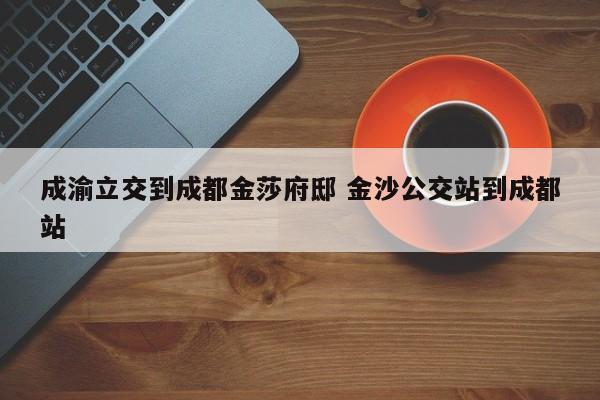 成渝立交到成都金莎府邸 金沙公交站到成都站