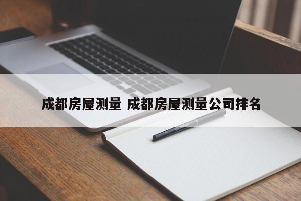 成都房屋测量 成都房屋测量公司排名