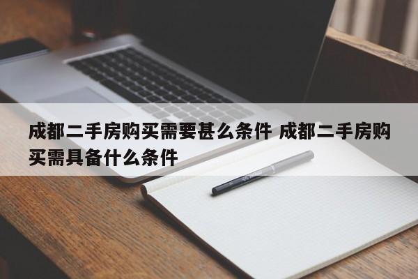 成都二手房购买需要甚么条件 成都二手房购买需具备什么条件