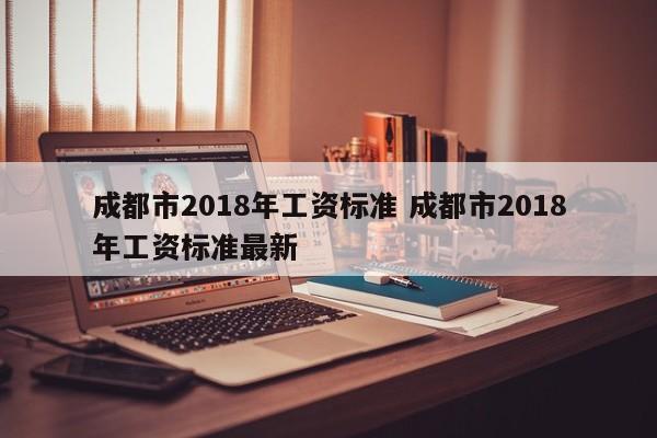成都市2018年工资标准 成都市2018年工资标准最新