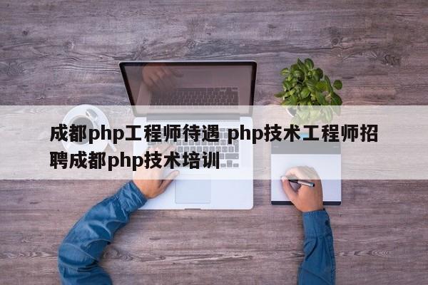 成都php工程师待遇 php技术工程师招聘成都php技术培训