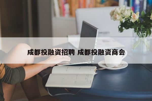 成都投融资招聘 成都投融资商会