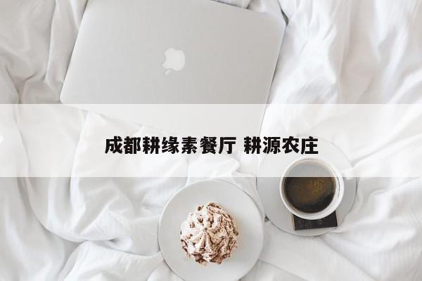 成都耕缘素餐厅 耕源农庄