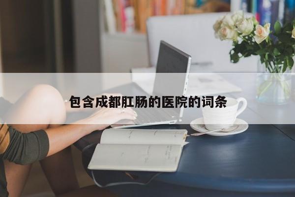 包含成都肛肠的医院的词条