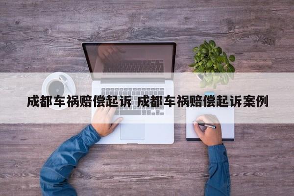 成都车祸赔偿起诉 成都车祸赔偿起诉案例