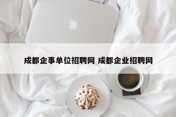 成都企事单位招聘网 成都企业招聘网