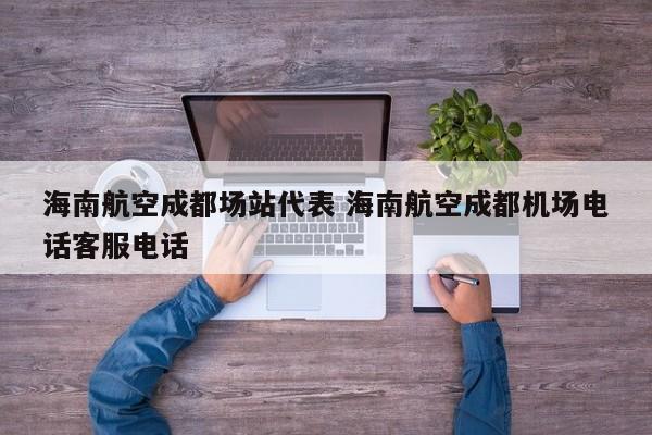 海南航空成都场站代表 海南航空成都机场电话客服电话