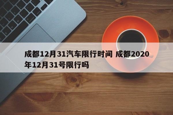 成都12月31汽车限行时间 成都2020年12月31号限行吗