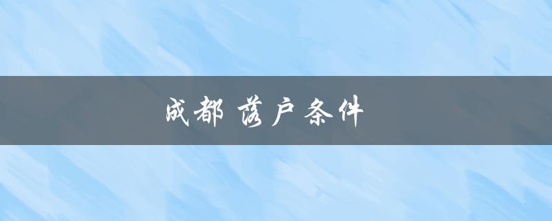 四川成都落户条件有哪些 四川成都落户条件有哪些政策
